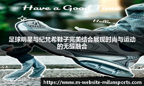足球明星与纪梵希鞋子完美结合展现时尚与运动的无缝融合